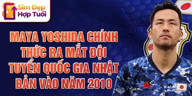 Maya Yoshida chính thức ra mắt đội tuyển quốc gia Nhật Bản vào năm 2010