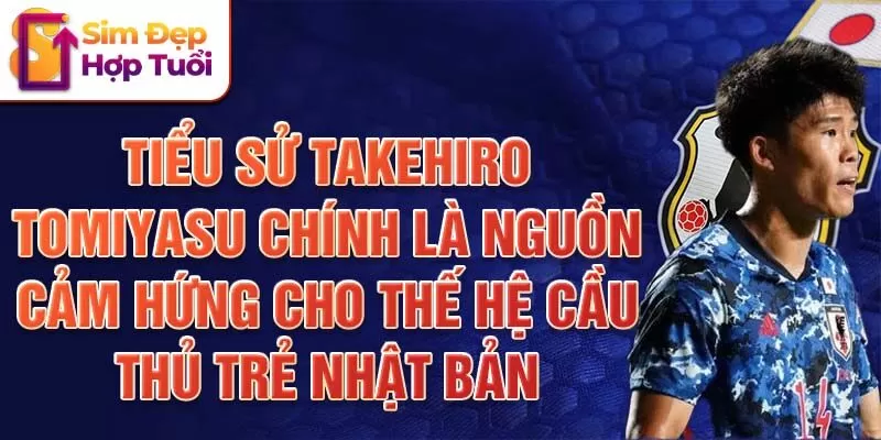 Tiểu sử Takehiro Tomiyasu chính là nguồn cảm hứng cho thế hệ cầu thủ trẻ Nhật Bản