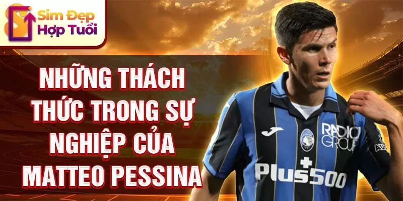 Những thách thức trong sự nghiệp của Matteo Pessina