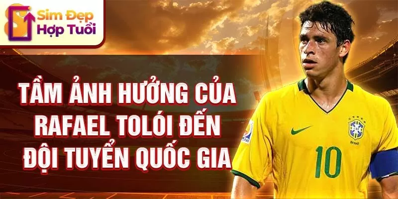 Tầm ảnh hưởng của Rafael Tolói đến đội tuyển quốc gia