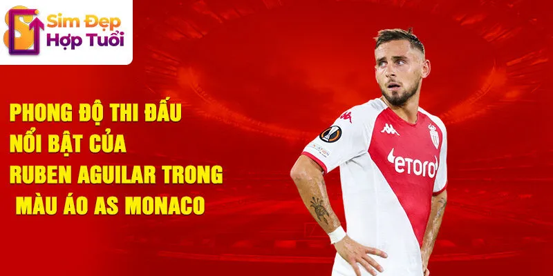 Phong độ thi đấu nổi bật của ruben aguilar trong màu áo as monaco