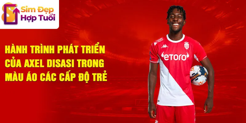 Hành trình phát triển của Axel Disasi trong màu áo các cấp độ trẻ
