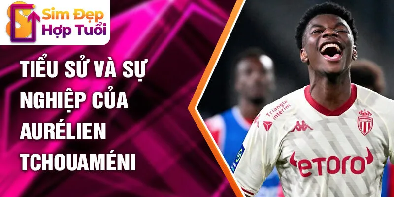 Tiểu sử và sự nghiệp của Aurélien Tchouaméni