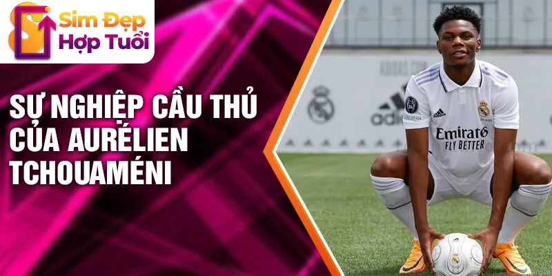 Sự nghiệp cầu thủ của Aurélien Tchouaméni