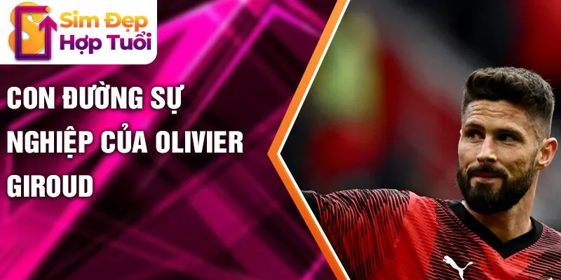 Con đường sự nghiệp của Olivier Giroud