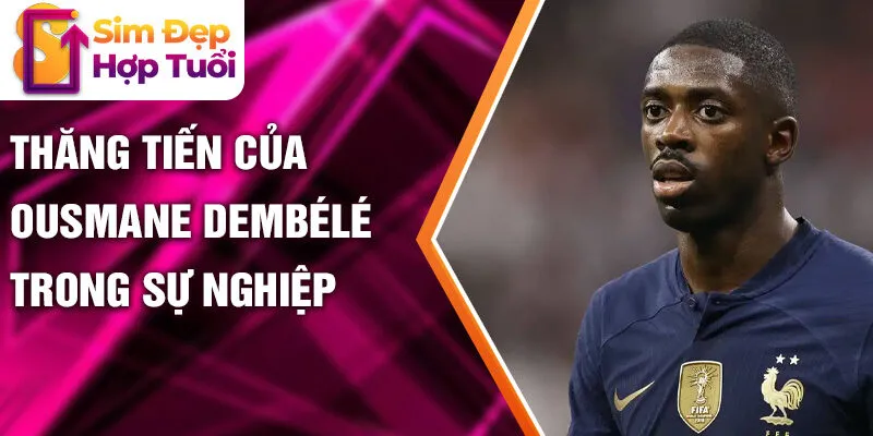Thăng tiến của Ousmane Dembélé trong sự nghiệp